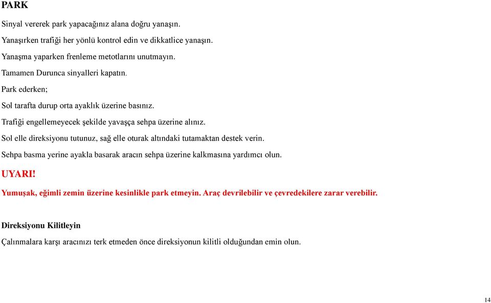 Sol elle direksiyonu tutunuz, sağ elle oturak altındaki tutamaktan destek verin. Sehpa basma yerine ayakla basarak aracın sehpa üzerine kalkmasına yardımcı olun. UYARI!