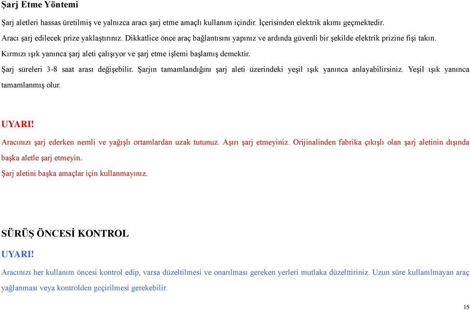 Şarj süreleri 3-8 saat arası değişebilir. Şarjın tamamlandığını şarj aleti üzerindeki yeşil ışık yanınca anlayabilirsiniz. Yeşil ışık yanınca tamamlanmış olur. UYARI!