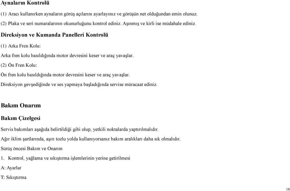 (2) Ön Fren Kolu: Ön fren kolu basıldığında motor devresini keser ve araç yavaşlar. Direksiyon gevşediğinde ve ses yapmaya başladığında servise müracaat ediniz.