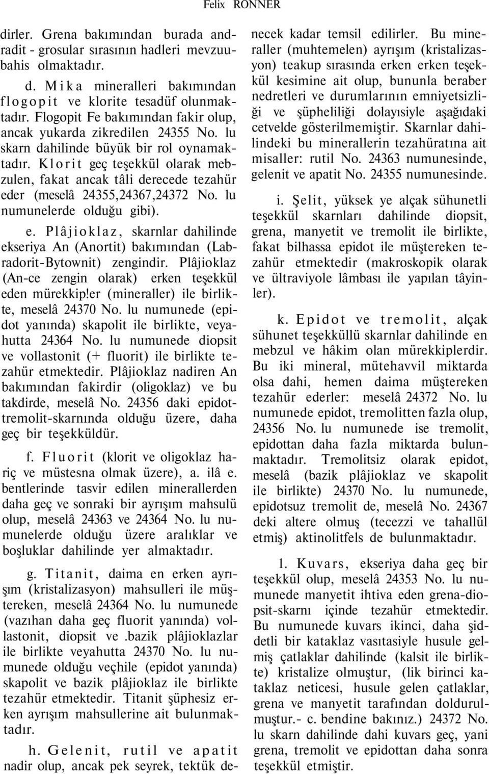 Klorit geç teşekkül olarak mebzulen, fakat ancak tâli derecede tezahür eder (meselâ 24355,24367,24372 No. lu numunelerde olduğu gibi). e. Plâjioklaz, skarnlar dahilinde ekseriya An (Anortit) bakımından (Labradorit-Bytownit) zengindir.