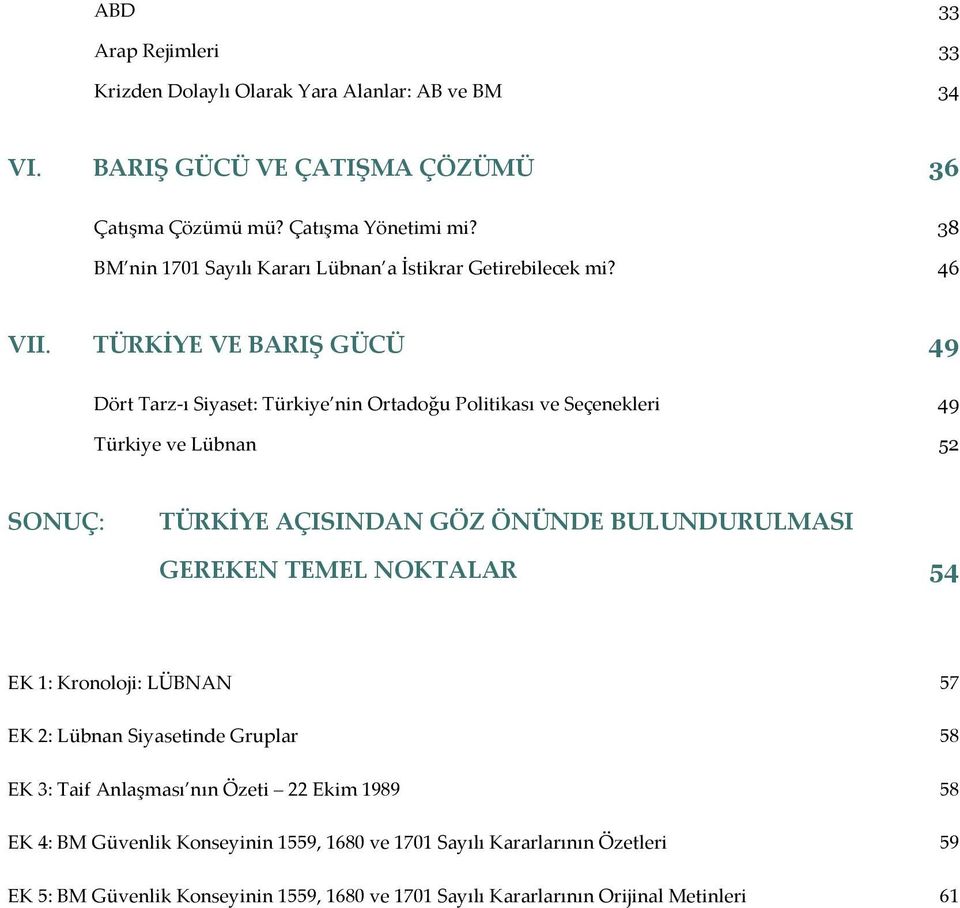 TÜRKİYE VE BARIŞ GÜCÜ 49 Dört Tarz ı Siyaset: Türkiye nin Ortadoğu Politikası ve Seçenekleri 49 Türkiye ve Lübnan 52 SONUÇ: TÜRKİYE AÇISINDAN GÖZ ÖNÜNDE BULUNDURULMASI