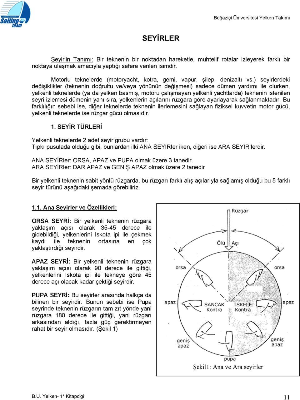 ) seyirlerdeki değişiklikler (teknenin doğrultu ve/veya yönünün değişmesi) sadece dümen yardımı ile olurken, yelkenli teknelerde (ya da yelken basmış, motoru çalışmayan yelkenli yachtlarda) teknenin