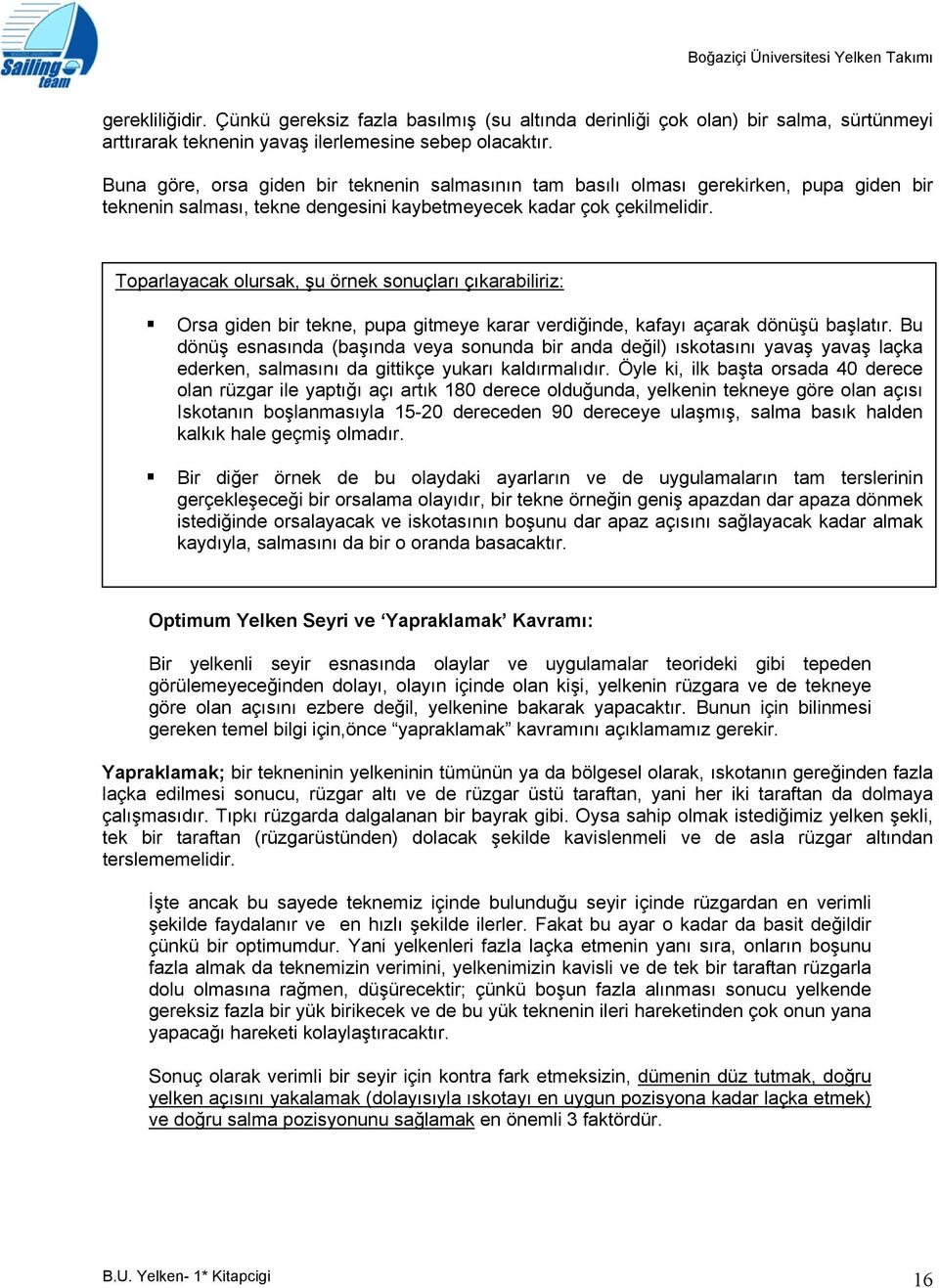 Toparlayacak olursak, şu örnek sonuçları çıkarabiliriz: Orsa giden bir tekne, pupa gitmeye karar verdiğinde, kafayı açarak dönüşü başlatır.