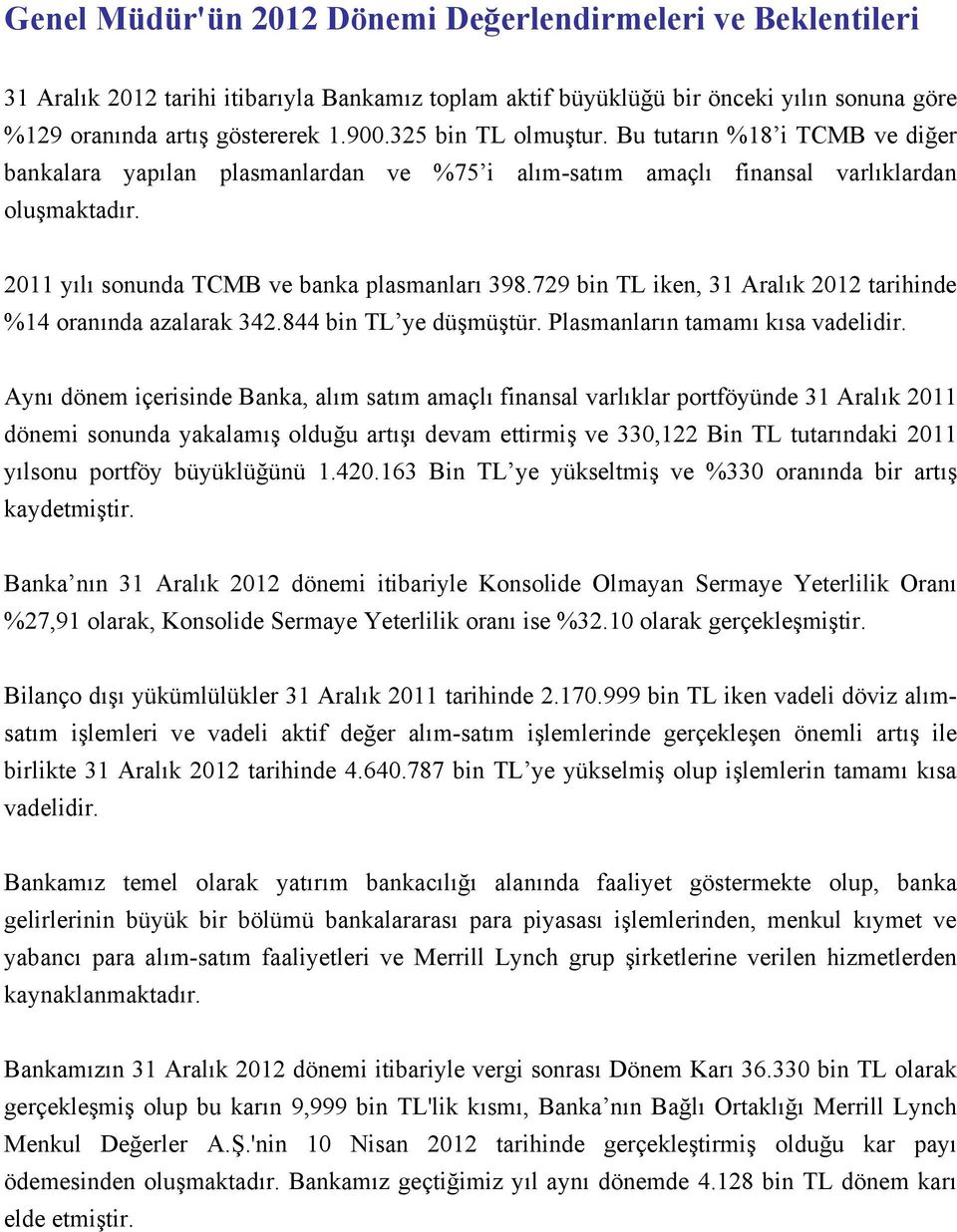 729 bin TL iken, 31 Aralık 2012 tarihinde %14 oranında azalarak 342.844 bin TL ye düşmüştür. Plasmanların tamamı kısa vadelidir.