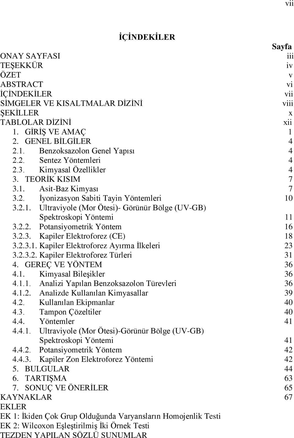 2.2. Potansiyometrik Yöntem 16 3.2.3. Kapiler Elektroforez (CE) 18 3.2.3.1. Kapiler Elektroforez Ayırma Ġlkeleri 23 3.2.3.2. Kapiler Elektroforez Türleri 31 4. GEREÇ VE YÖNTEM 36 4.1. Kimyasal BileĢikler 36 4.