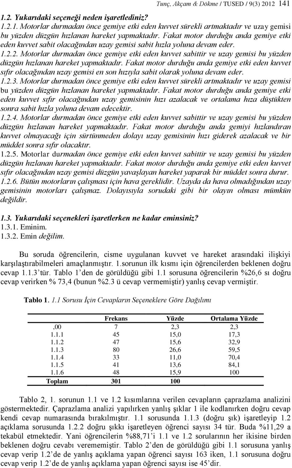 2. Motorlar durmadan önce gemiye etki eden kuvvet sabittir ve uzay gemisi bu yüzden düzgün hızlanan hareket yapmaktadır.