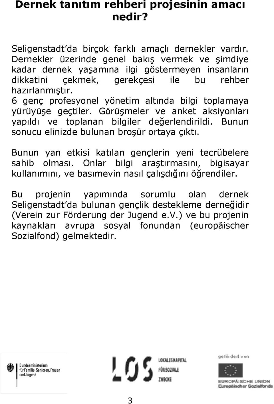 6 genç profesyonel yönetim altında bilgi toplamaya yürüyüşe geçtiler. Görüşmeler ve anket aksiyonları yapıldı ve toplanan bilgiler değerlendirildi. Bunun sonucu elinizde bulunan broşür ortaya çıktı.