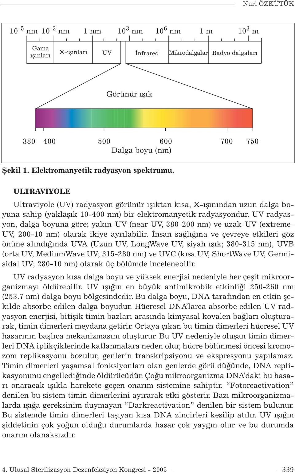 UV radyasyon, dalga boyuna göre; yakın-uv (near-uv, 380-200 nm) ve uzak-uv (extreme- UV, 200-10 nm) olarak ikiye ayrılabilir.