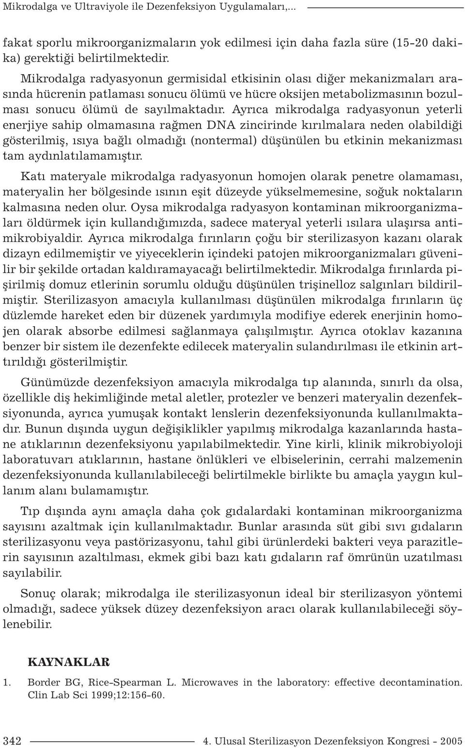 Ayrıca mikrodalga radyasyonun yeterli enerjiye sahip olmamasına rağmen DNA zincirinde kırılmalara neden olabildiği gösterilmiş, ısıya bağlı olmadığı (nontermal) düşünülen bu etkinin mekanizması tam