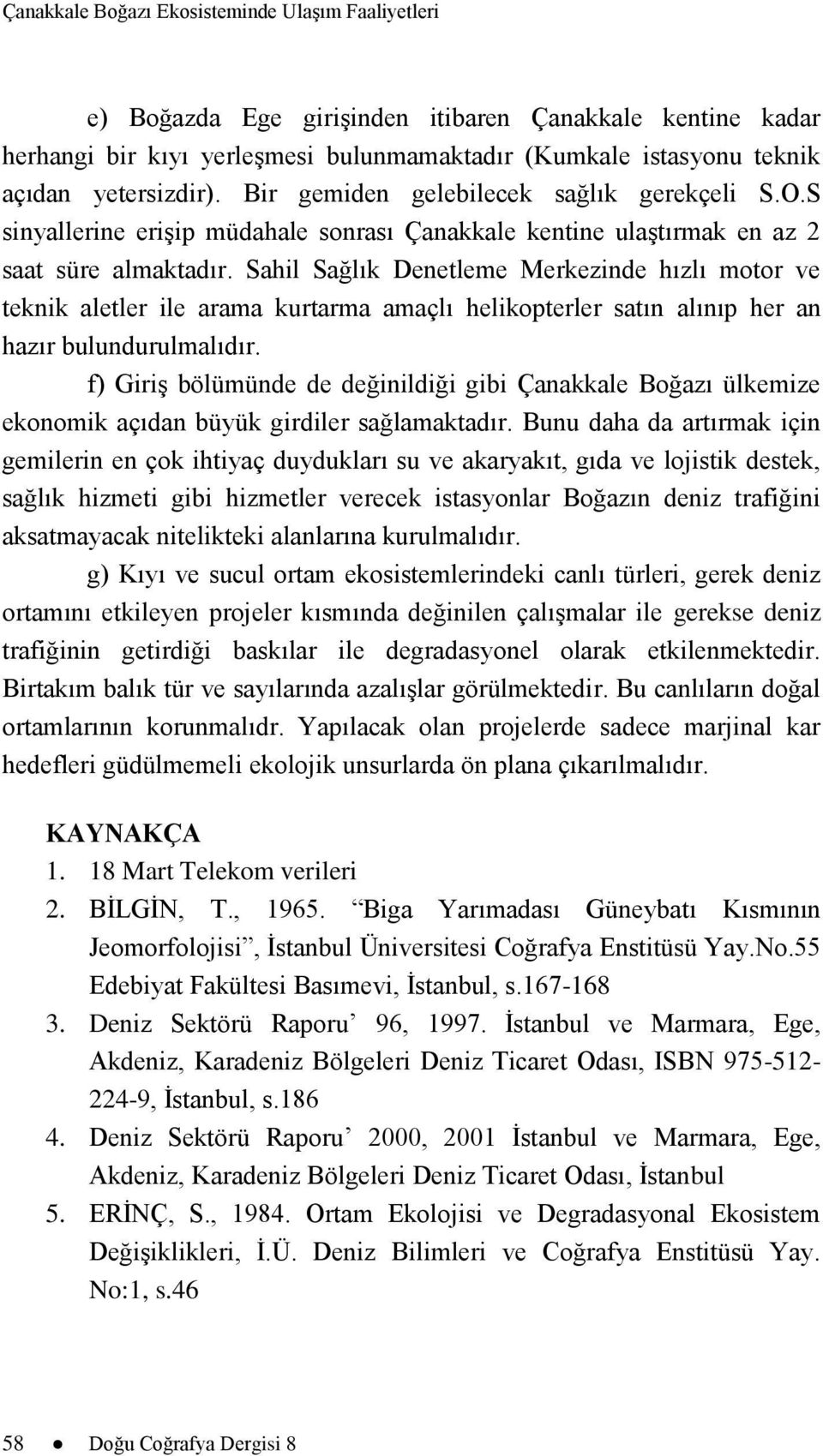 Sahil Sağlık Denetleme Merkezinde hızlı motor ve teknik aletler ile arama kurtarma amaçlı helikopterler satın alınıp her an hazır bulundurulmalıdır.