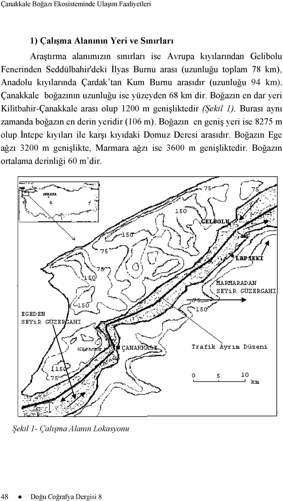 Boğazın en dar yeri Kilitbahir-Çanakkale arası olup 1200 m genişliktedir (Şekil 1). Burası aynı zamanda boğazın en derin yeridir (106 m).