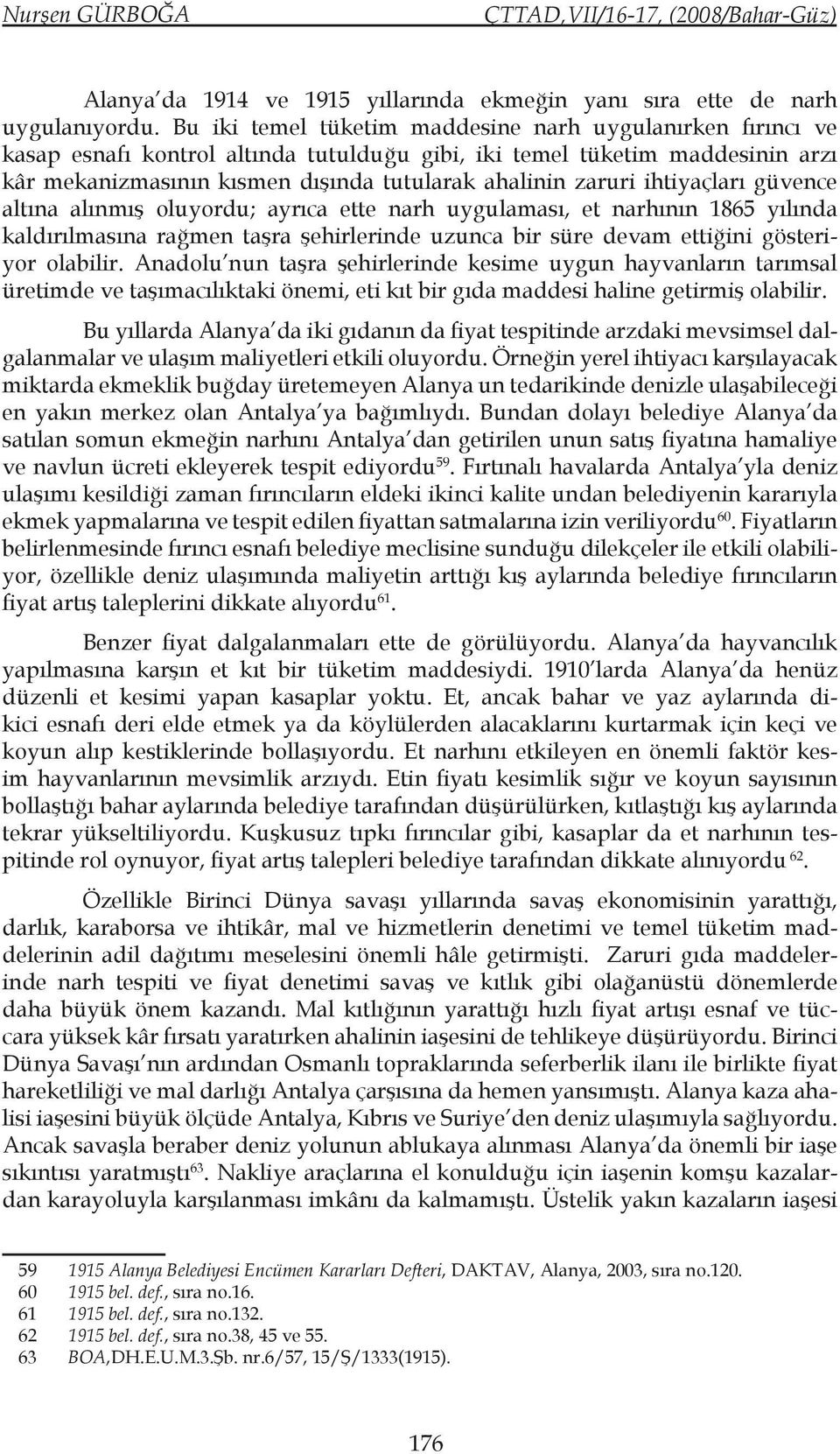 ihtiyaçları güvence altına alınmış oluyordu; ayrıca ette narh uygulaması, et narhının 1865 yılında kaldırılmasına rağmen taşra şehirlerinde uzunca bir süre devam ettiğini gösteriyor olabilir.