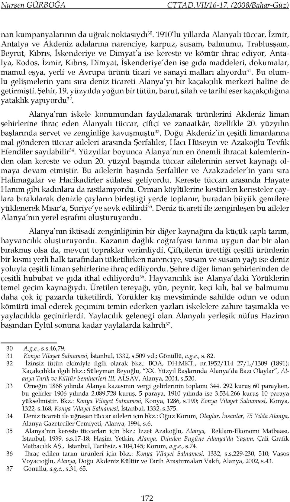 Antalya, Rodos, İzmir, Kıbrıs, Dimyat, İskenderiye den ise gıda maddeleri, dokumalar, mamul eşya, yerli ve Avrupa ürünü ticari ve sanayi malları alıyordu 31.