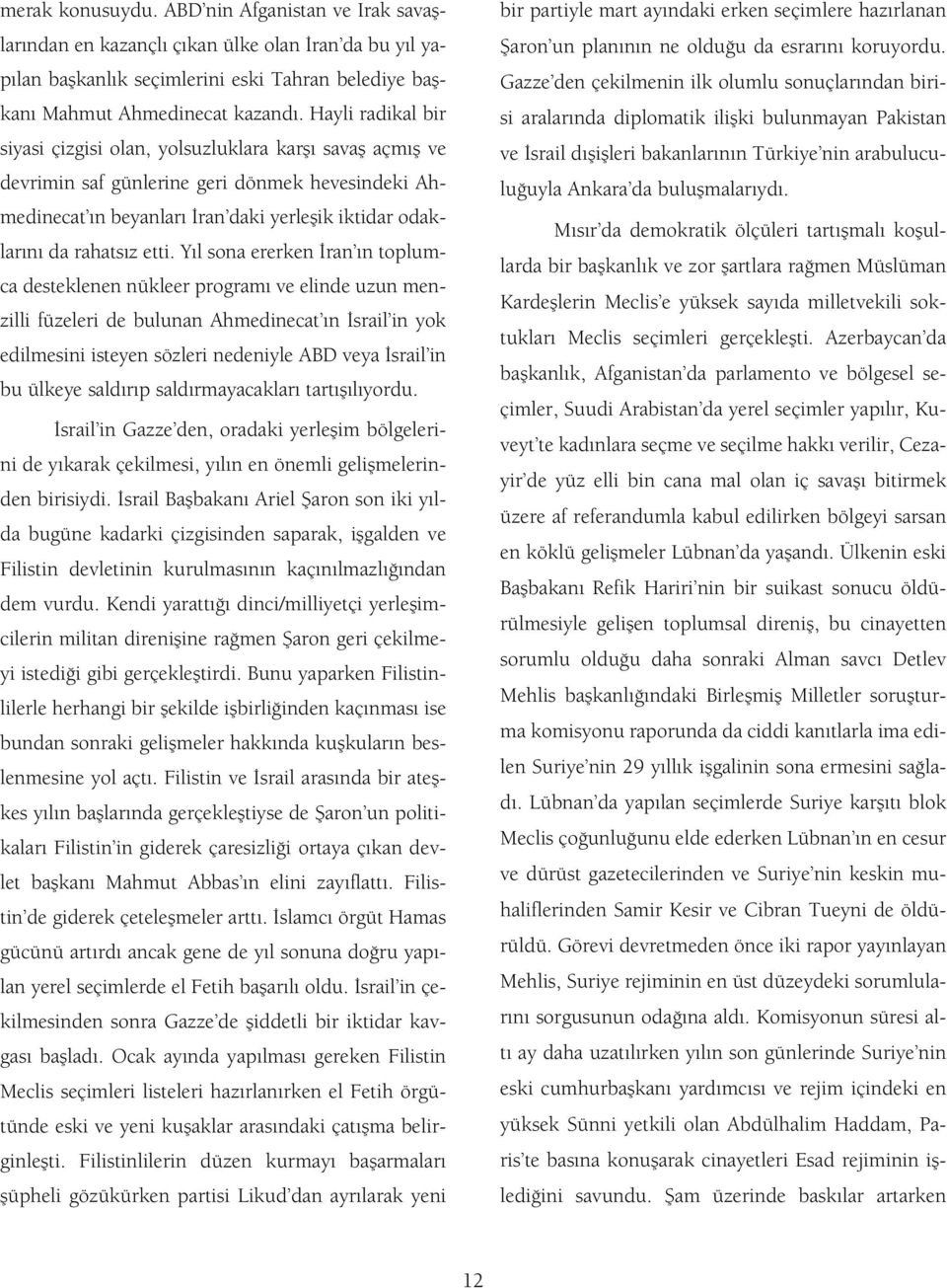 Y l sona ererken ran n toplumca desteklenen nükleer program ve elinde uzun menzilli füzeleri de bulunan Ahmedinecat n srail in yok edilmesini isteyen sözleri nedeniyle ABD veya srail in bu ülkeye