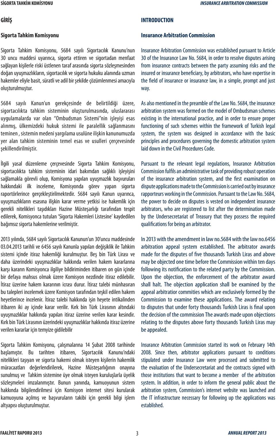 5684 sayılı Kanun un gerekçesinde de belirtildiği üzere, sigortacılıkta tahkim sisteminin oluşturulmasında, uluslararası uygulamalarda var olan Ombudsman Sistemi nin işleyişi esas alınmış,