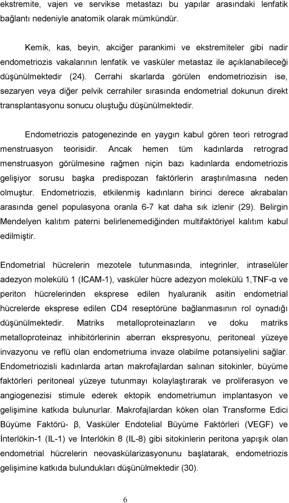 Cerrahi skarlarda görülen endometriozisin ise, sezaryen veya diğer pelvik cerrahiler sırasında endometrial dokunun direkt transplantasyonu sonucu oluştuğu düşünülmektedir.