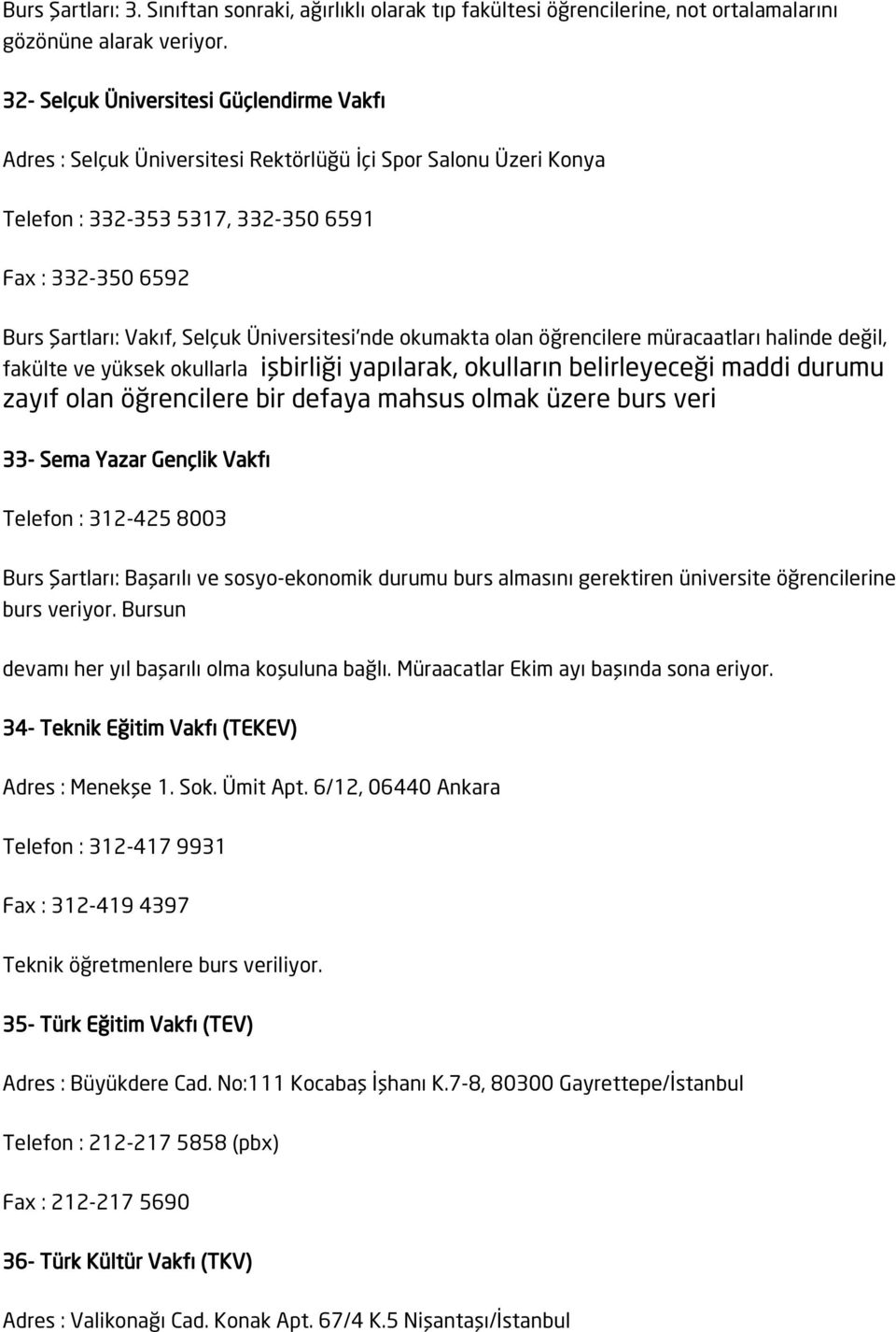 Üniversitesi'nde okumakta olan öğrencilere müracaatları halinde değil, fakülte ve yüksek okullarla işbirliği yapılarak, okulların belirleyeceği maddi durumu zayıf olan öğrencilere bir defaya mahsus