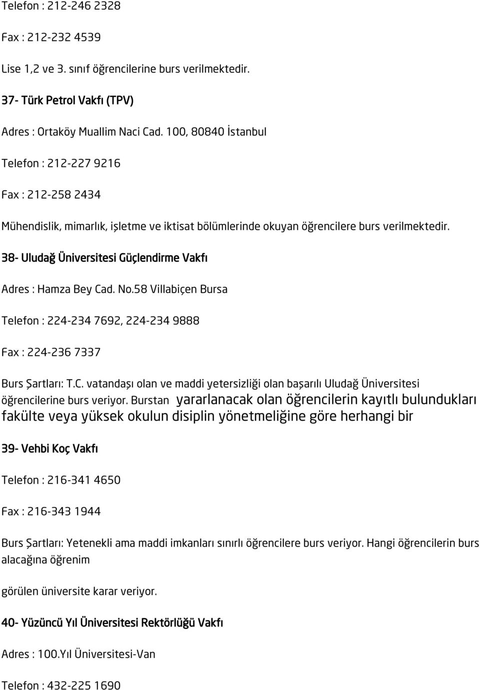 38- Uludağ Üniversitesi Güçlendirme Vakfı Adres : Hamza Bey Cad. No.58 Villabiçen Bursa Telefon : 224-234 7692, 224-234 9888 Fax : 224-236 7337 Burs Şartları: T.C. vatandaşı olan ve maddi yetersizliği olan başarılı Uludağ Üniversitesi öğrencilerine burs veriyor.