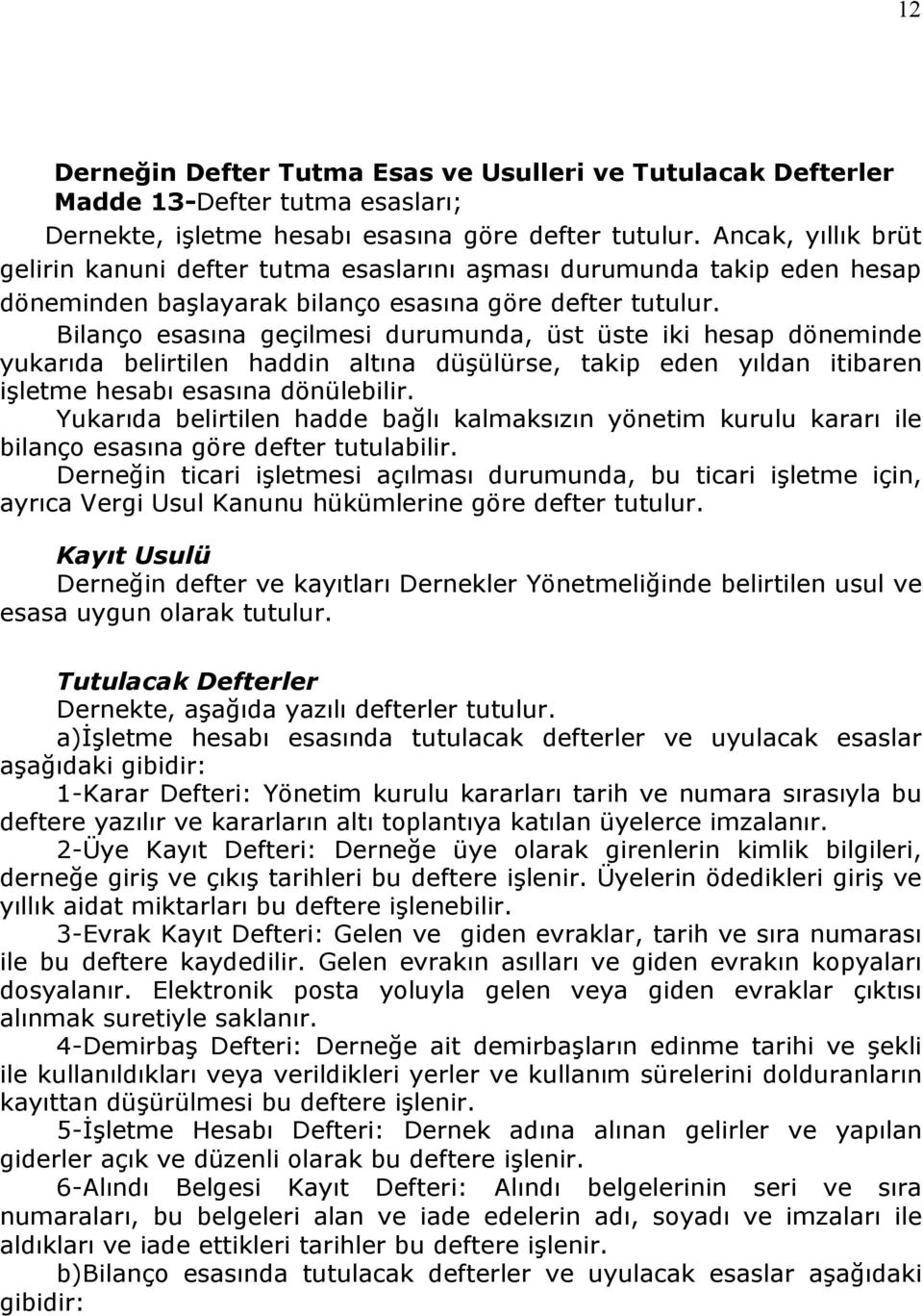 Bilanço esasına geçilmesi durumunda, üst üste iki hesap döneminde yukarıda belirtilen haddin altına düşülürse, takip eden yıldan itibaren işletme hesabı esasına dönülebilir.