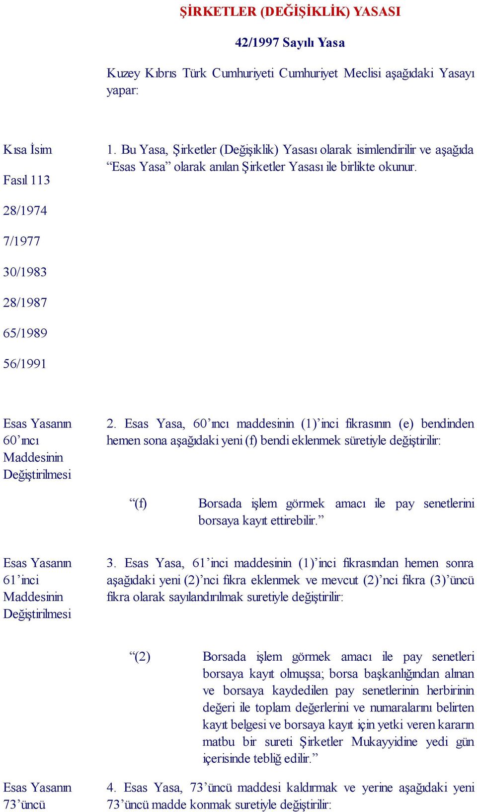 Esas Yasa, 60 ıncı maddesinin (1) inci fıkrasının (e) bendinden hemen sona aşağıdaki yeni (f) bendi eklenmek süretiyle değiştirilir: (f) Borsada işlem görmek amacı ile pay senetlerini borsaya kayıt