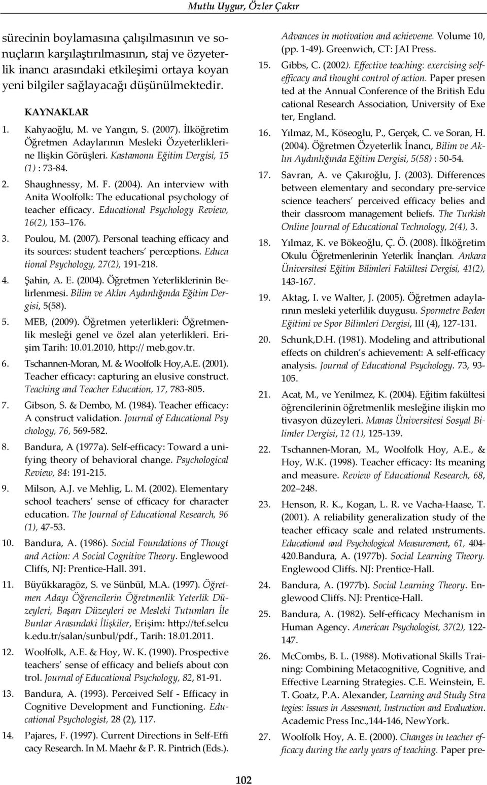 Shaughnessy, M. F. (2004). An interview with Anita Woolfolk: The educational psychology of teacher efficacy. Educational Psychology Review, 16(2), 153 176. 3. Poulou, M. (2007).