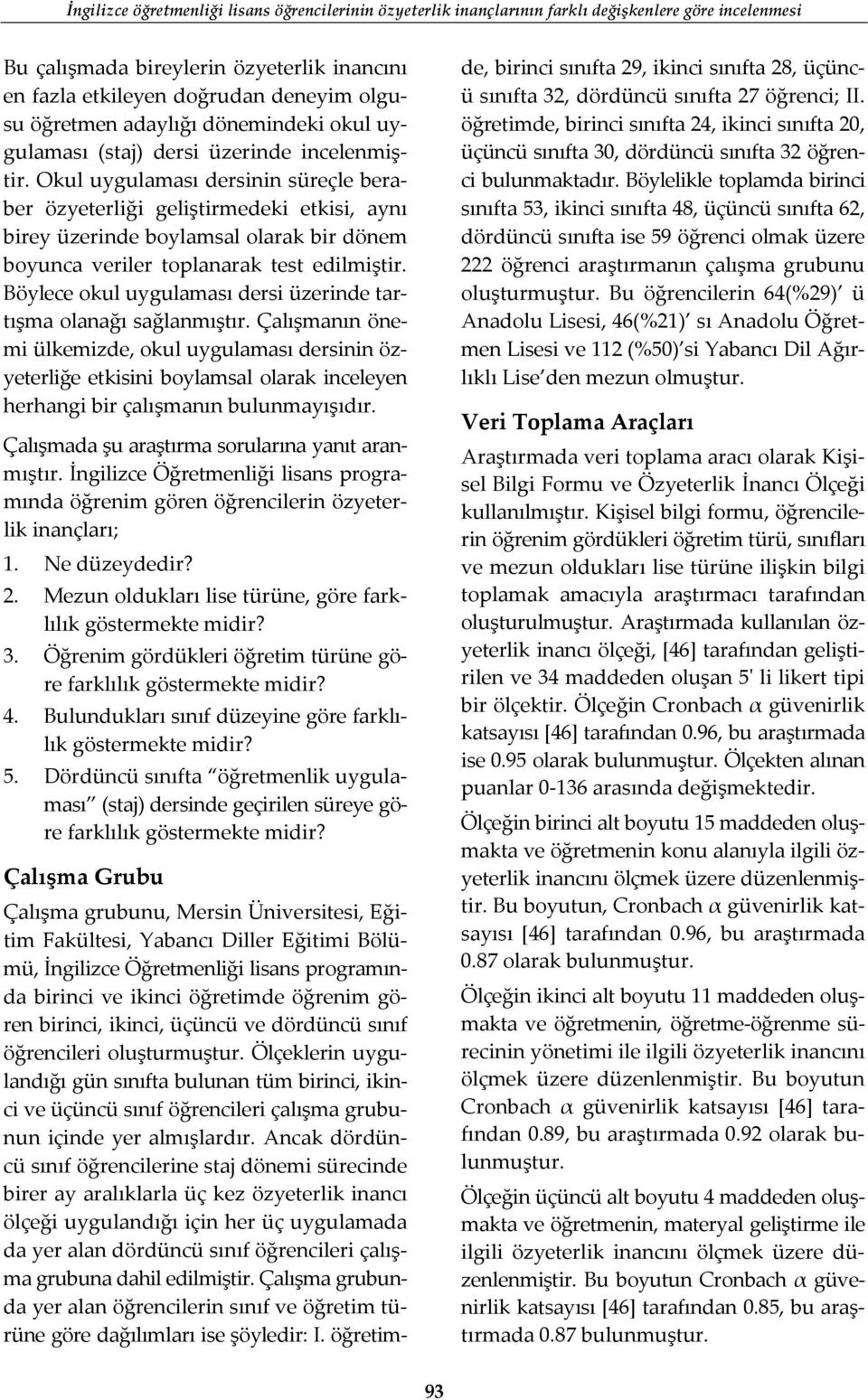 Okul uygulaması dersinin süreçle beraber özyeterliği geliştirmedeki etkisi, aynı birey üzerinde boylamsal olarak bir dönem boyunca veriler toplanarak test edilmiştir.