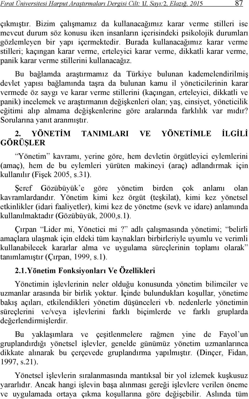 Burada kullanacağımız karar verme stilleri; kaçıngan karar verme, erteleyici karar verme, dikkatli karar verme, panik karar verme stillerini kullanacağız.