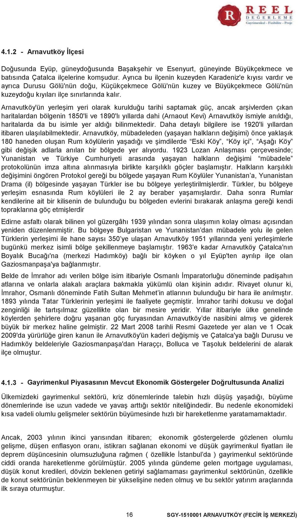 Arnavutköy'ün yerleşim yeri olarak kurulduğu tarihi saptamak güç, ancak arşivlerden çıkan haritalardan bölgenin 1850'li ve 1890'lı yıllarda dahi (Arnaout Kevi) Arnavutköy ismiyle anıldığı,