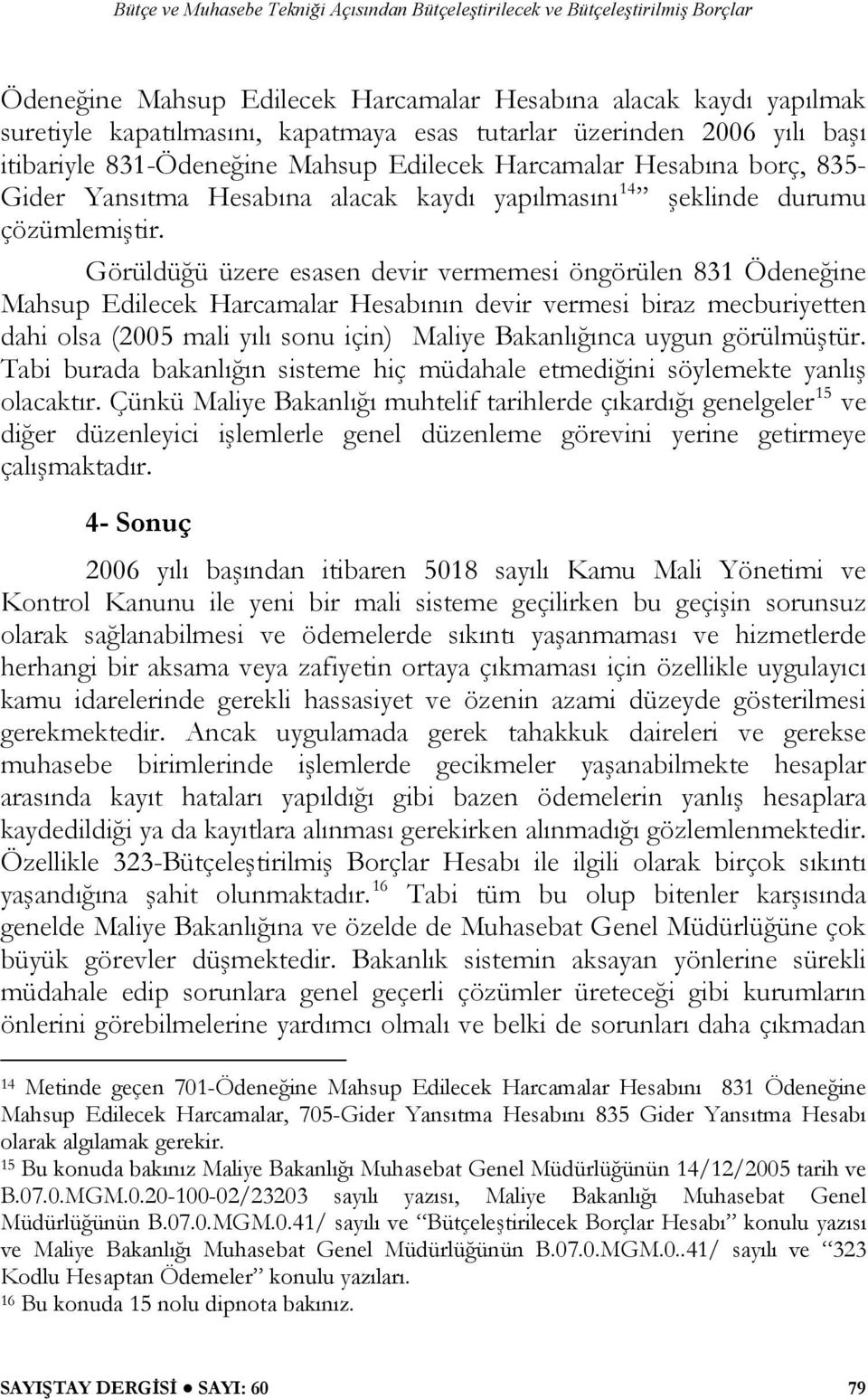 Görüldüğü üzere esasen devir vermemesi öngörülen 831 Ödeneğine Mahsup Edilecek Harcamalar Hesabının devir vermesi biraz mecburiyetten dahi olsa (2005 mali yılı sonu için) Maliye Bakanlığınca uygun