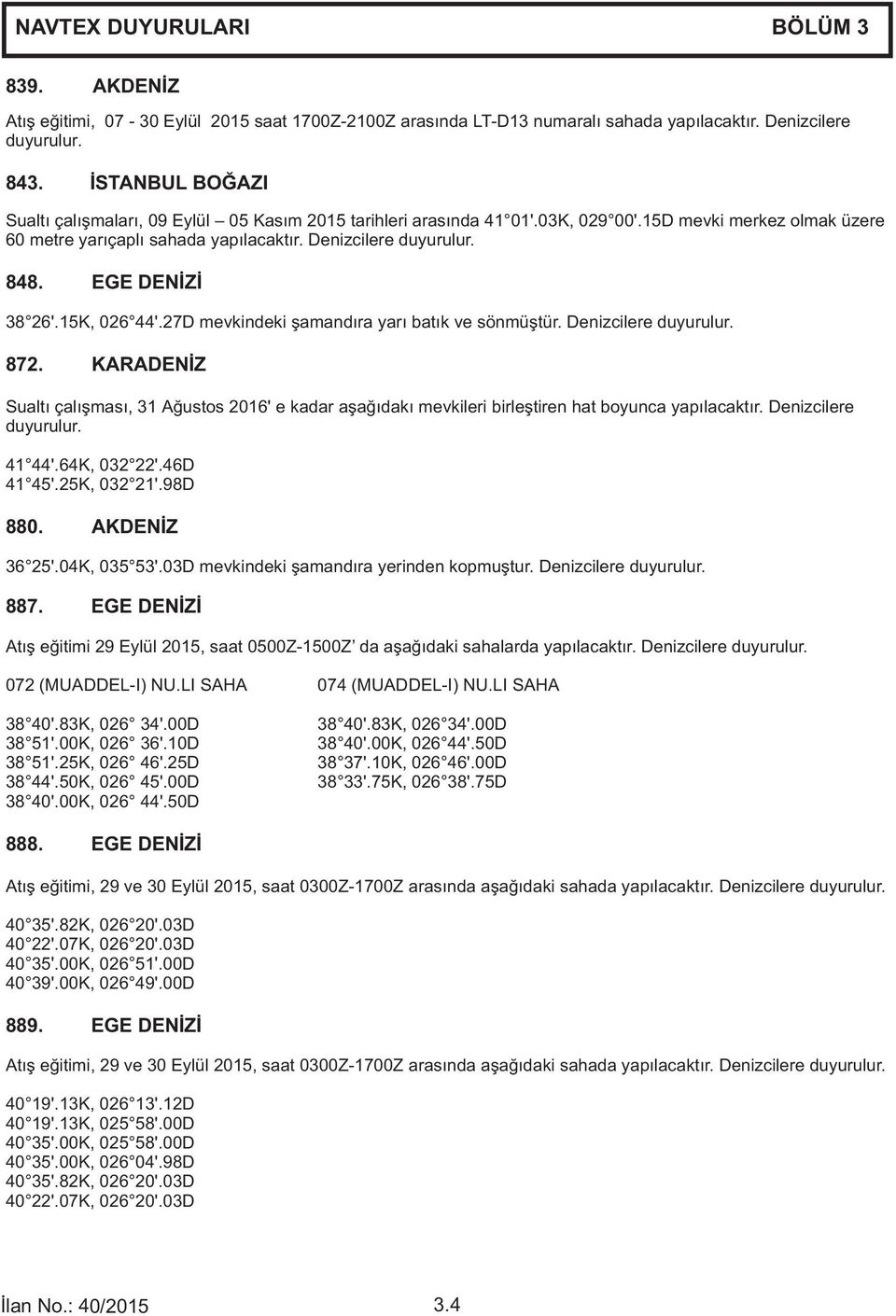 Denizcilere duyurulur. 848. EGE DEN İZİ 38 26 '.15K, 026 44 '.27D mevkindeki şamand ıra yar ı bat ık ve sönmüştür. Denizcilere duyurulur. 872.