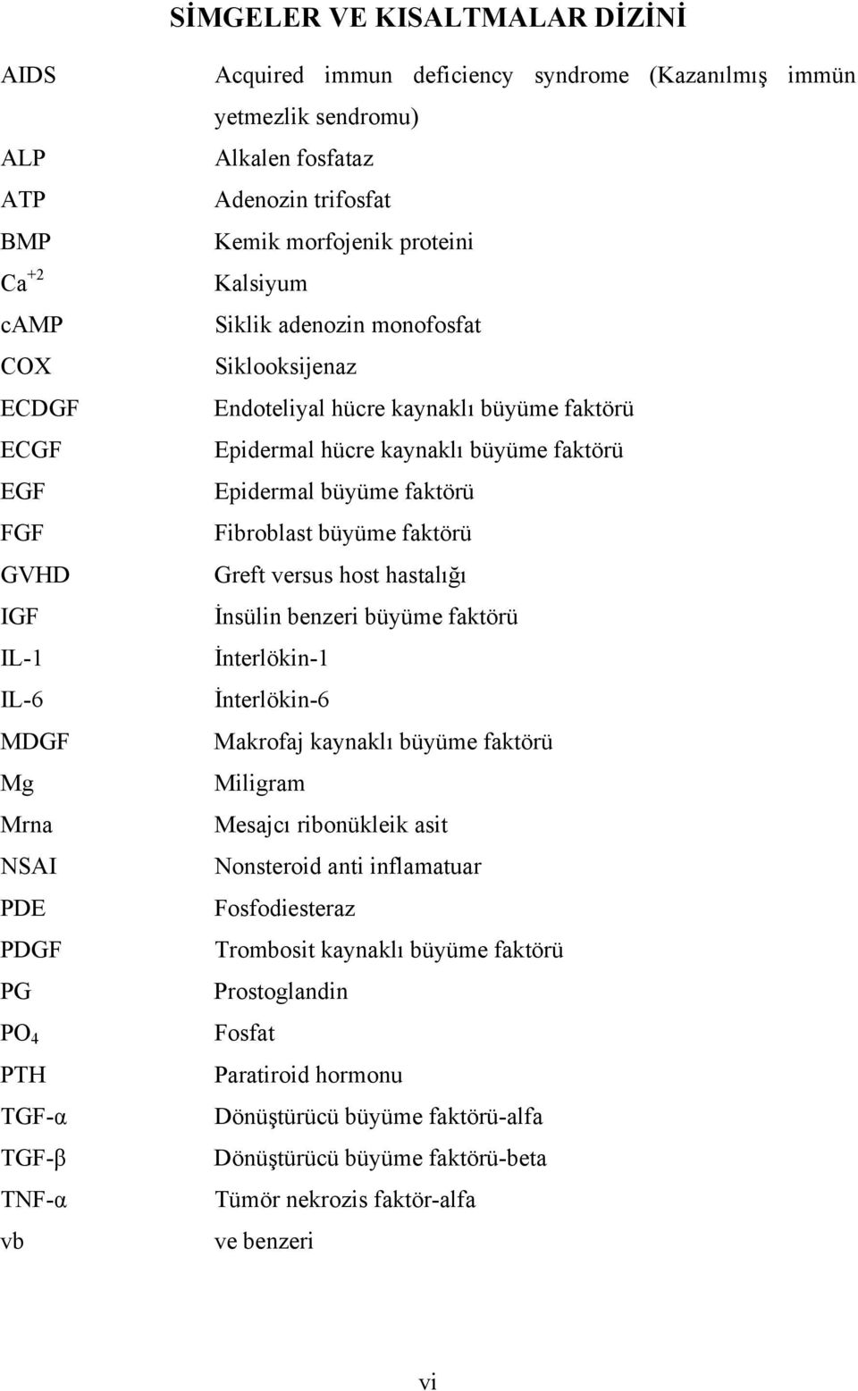 Epidermal hücre kaynaklı büyüme faktörü Epidermal büyüme faktörü Fibroblast büyüme faktörü Greft versus host hastalığı İnsülin benzeri büyüme faktörü İnterlökin-1 İnterlökin-6 Makrofaj kaynaklı