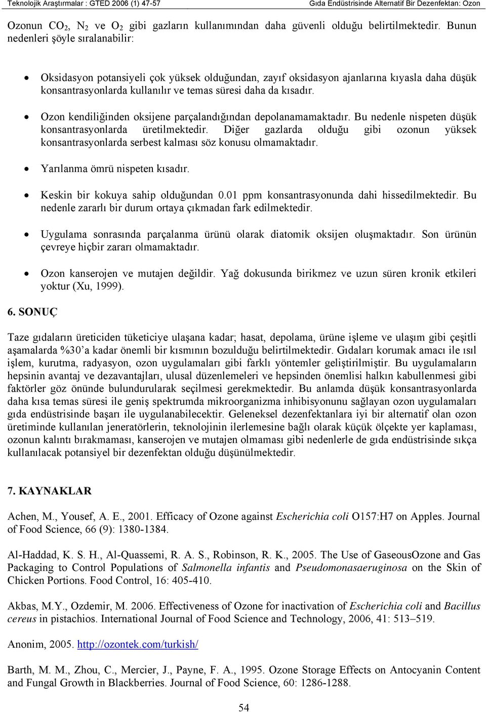 Ozon kendiliğinden oksijene parçalandığından depolanamamaktadır. Bu nedenle nispeten düşük konsantrasyonlarda üretilmektedir.