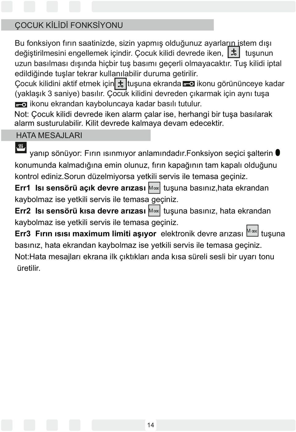 Çocuk kilidini aktif etmek için tuşuna ekranda ikonu görününceye kadar (yaklaşık 3 saniye) basılır. Çocuk kilidini devreden çıkarmak için aynı tuşa ikonu ekrandan kayboluncaya kadar basılı tutulur.