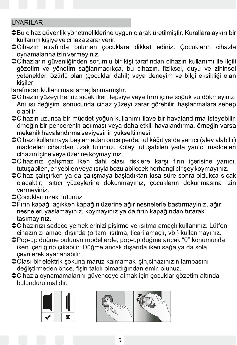 ÜCihazların güvenliğinden sorumlu bir kişi tarafından cihazın kullanımı ile ilgili gözetim ve yönetim sağlanmadıkça, bu cihazın, fiziksel, duyu ve zihinsel yetenekleri özürlü olan (çocuklar dahil)