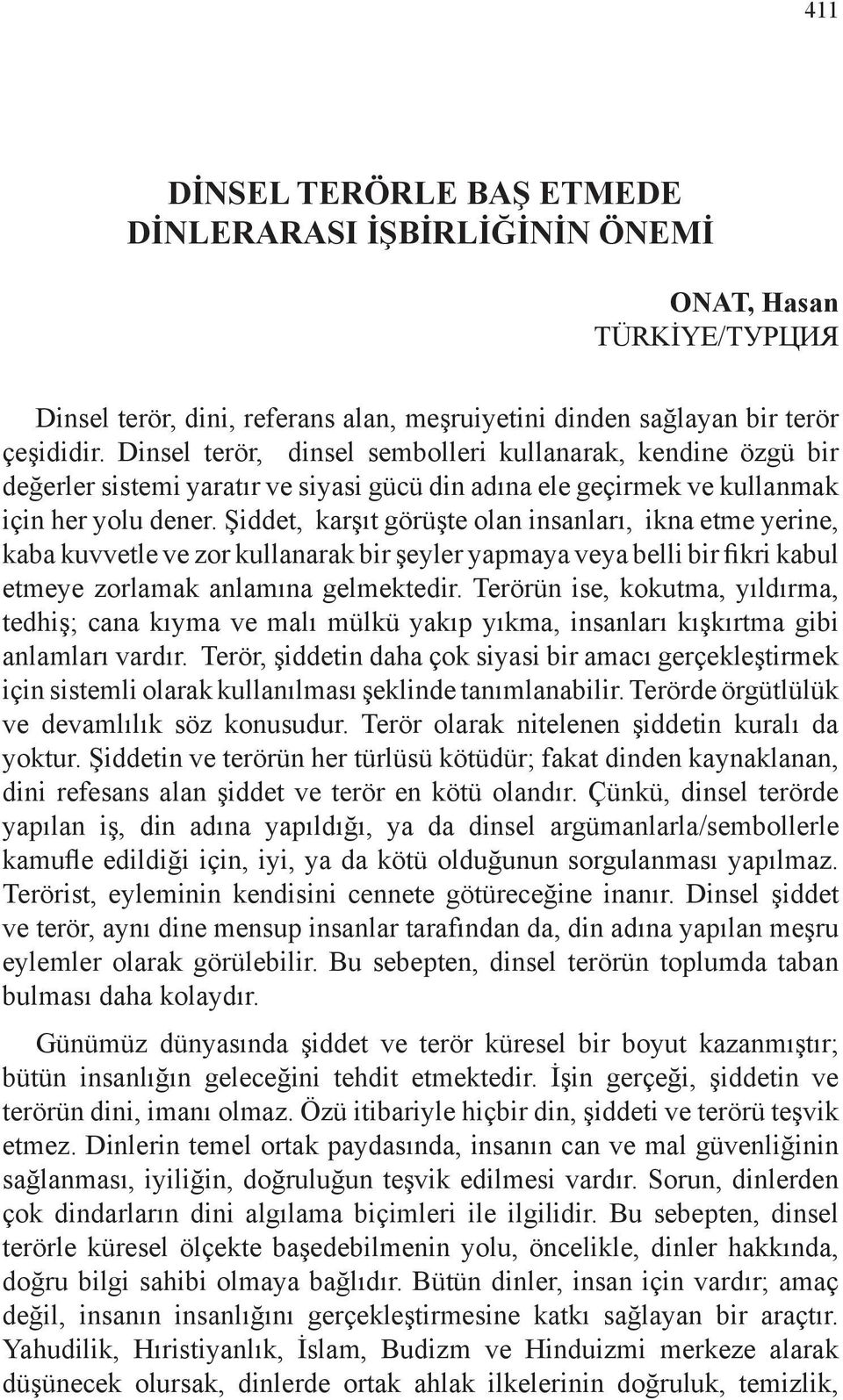 Şiddet, karşıt görüşte olan insanları, ikna etme yerine, kaba kuvvetle ve zor kullanarak bir şeyler yapmaya veya belli bir fikri kabul etmeye zorlamak anlamına gelmektedir.