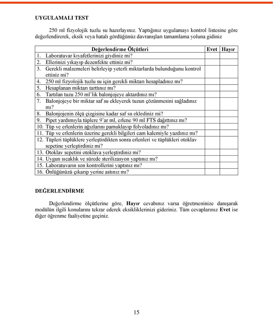 Ellerinizi yıkayıp dezenfekte ettiniz mi? 3. Gerekli malzemeleri belirleyip yeterli miktarlarda bulunduğunu kontrol ettiniz mi? 4. 250 ml fizyolojik tuzlu su için gerekli miktarı hesapladınız mı? 5.