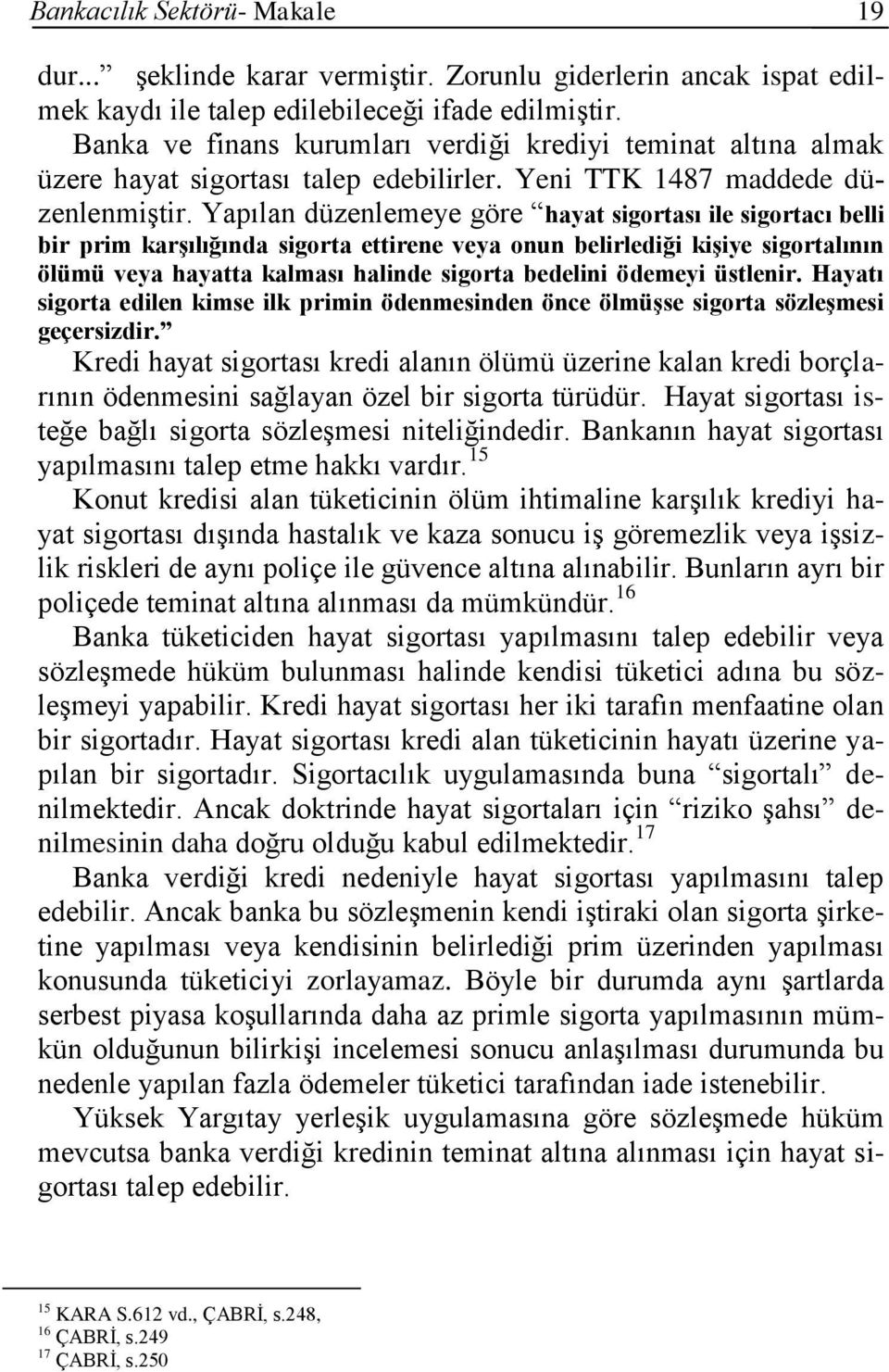 Yapılan düzenlemeye göre hayat sigortası ile sigortacı belli bir prim karşılığında sigorta ettirene veya onun belirlediği kişiye sigortalının ölümü veya hayatta kalması halinde sigorta bedelini