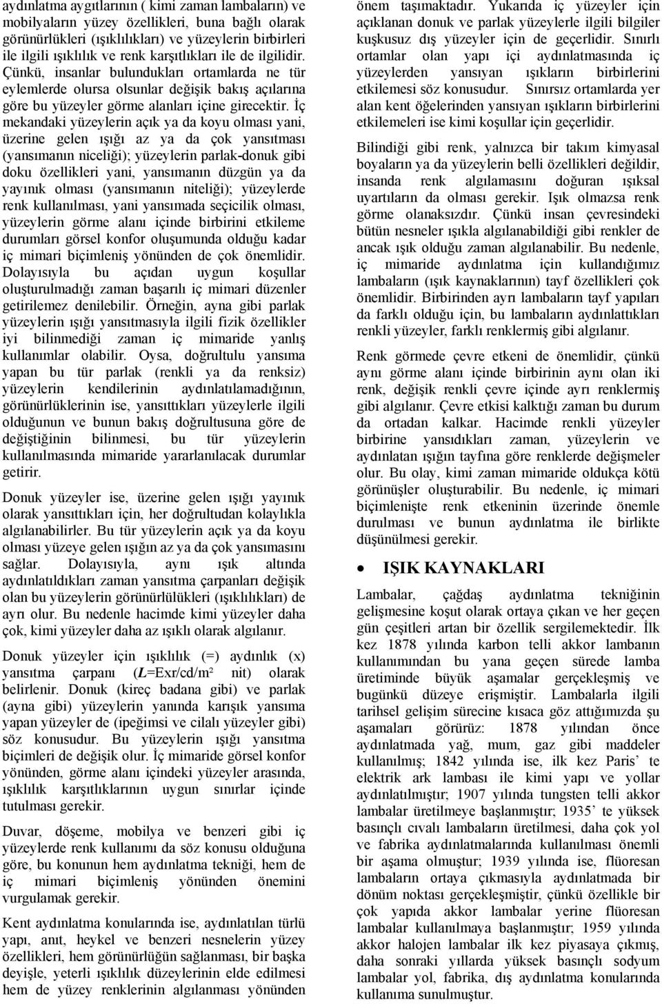 İç mekandaki yüzeylerin açık ya da koyu olması yani, üzerine gelen ışığı az ya da çok yansıtması (yansımanın niceliği); yüzeylerin parlak-donuk gibi doku özellikleri yani, yansımanın düzgün ya da