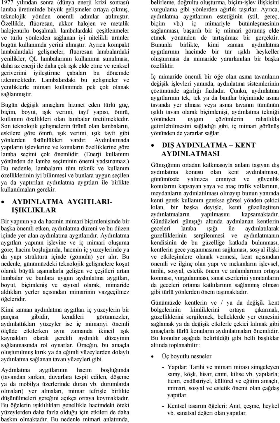 Ayrıca kompakt lambalardaki gelişmeler, flüoresan lambalardaki yenilikler, QL lambalarının kullanıma sunulması, daha az enerji ile daha çok ışık elde etme ve renksel geriverimi iyileştirme çabaları