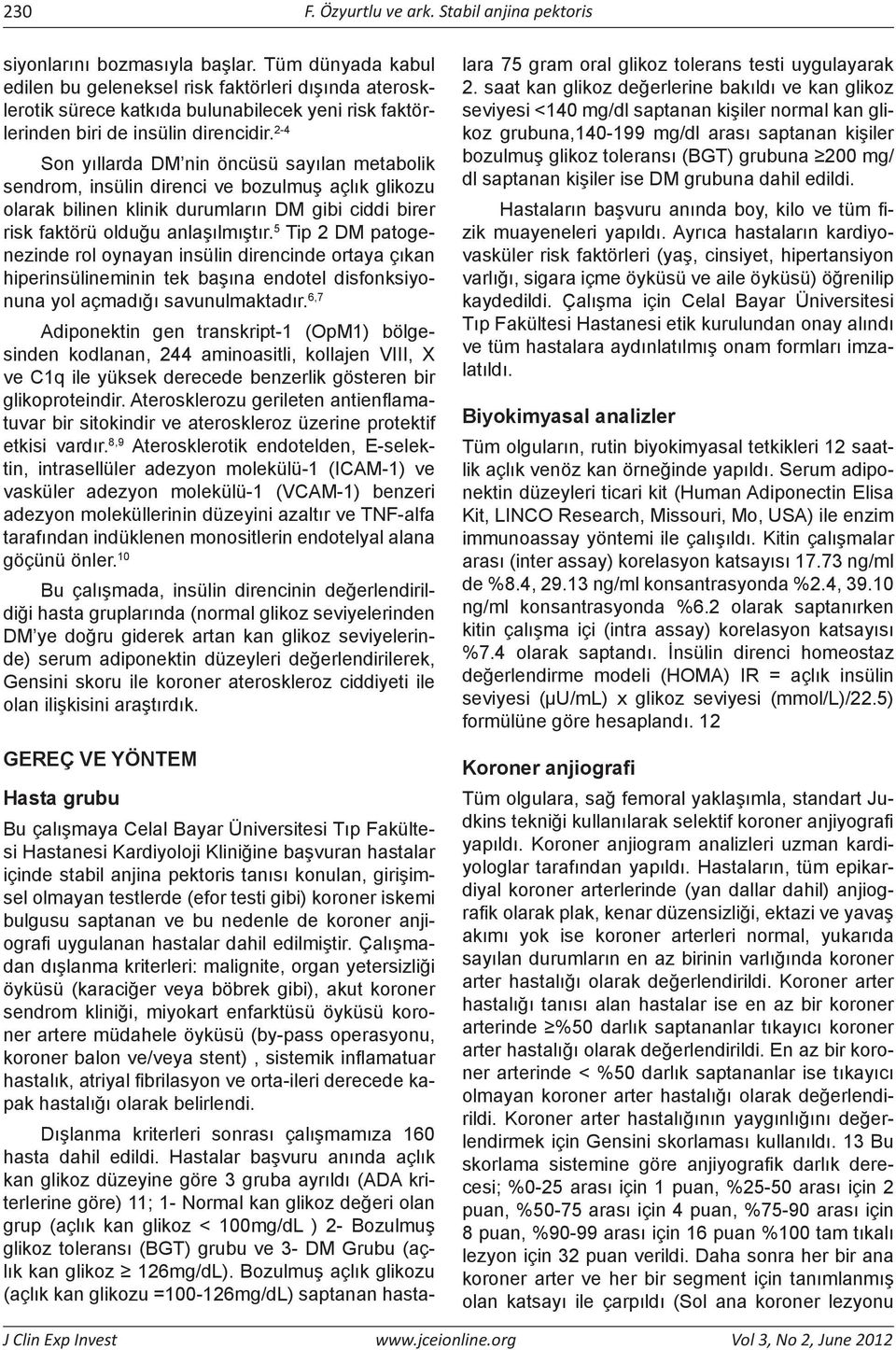 2-4 Son yıllarda DM nin öncüsü sayılan metabolik sendrom, insülin direnci ve bozulmuş açlık glikozu olarak bilinen klinik durumların DM gibi ciddi birer risk faktörü olduğu anlaşılmıştır.