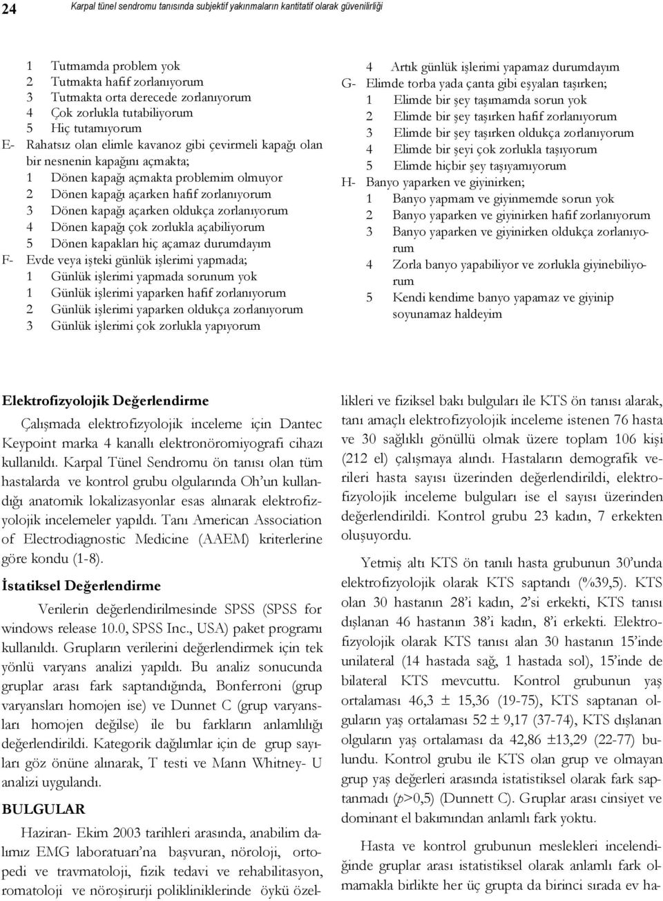 zorlanıyorum 3 Dönen kapağı açarken oldukça zorlanıyorum 4 Dönen kapağı çok zorlukla açabiliyorum 5 Dönen kapakları hiç açamaz durumdayım F- Evde veya işteki günlük işlerimi yapmada; 1 Günlük