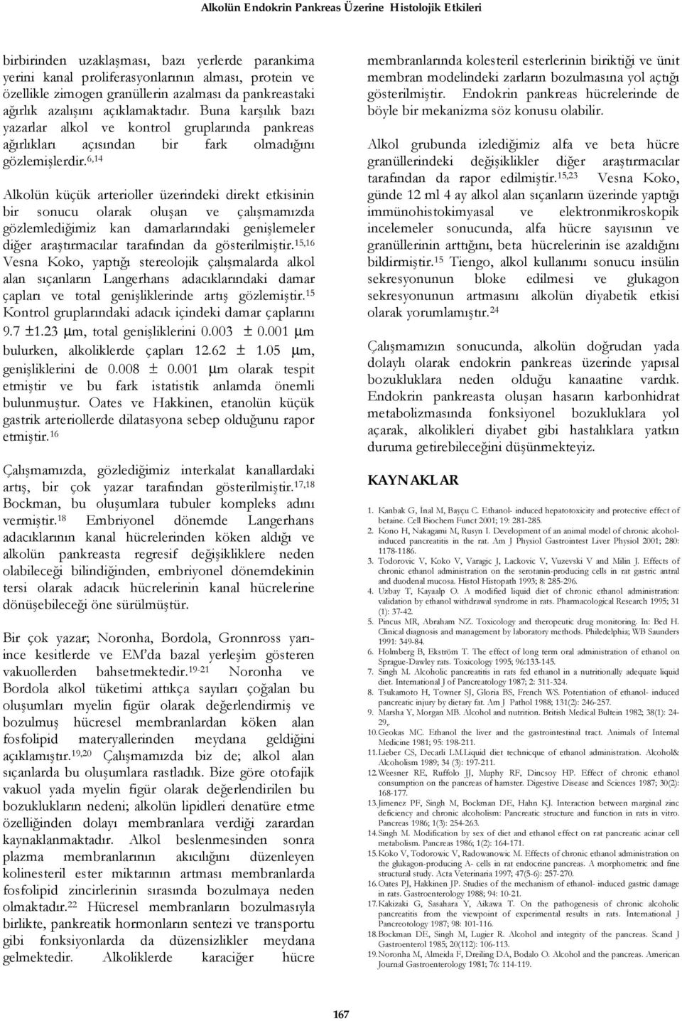 6,14 Alkolün küçük arterioller üzerindeki direkt etkisinin bir sonucu olarak oluşan ve çalışmamızda gözlemlediğimiz kan damarlarındaki genişlemeler diğer araştırmacılar tarafından da gösterilmiştir.