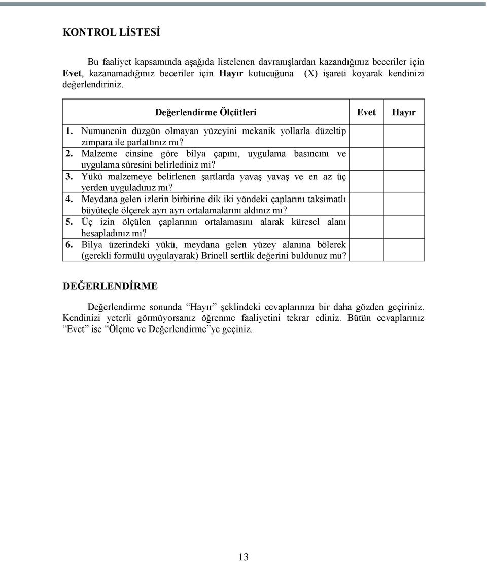 Malzeme cinsine göre bilya çapını, uygulama basıncını ve uygulama süresini belirlediniz mi? 3. Yükü malzemeye belirlenen Ģartlarda yavaģ yavaģ ve en az üç yerden uyguladınız mı? 4.