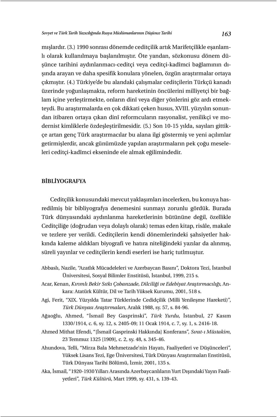 ) Türkiye de bu alandaki çalışmalar ceditçilerin Türkçü kanadı üzerinde yoğunlaşmakta, reform hareketinin öncülerini milliyetçi bir bağlam içine yerleştirmekte, onların dinî veya diğer yönlerini göz