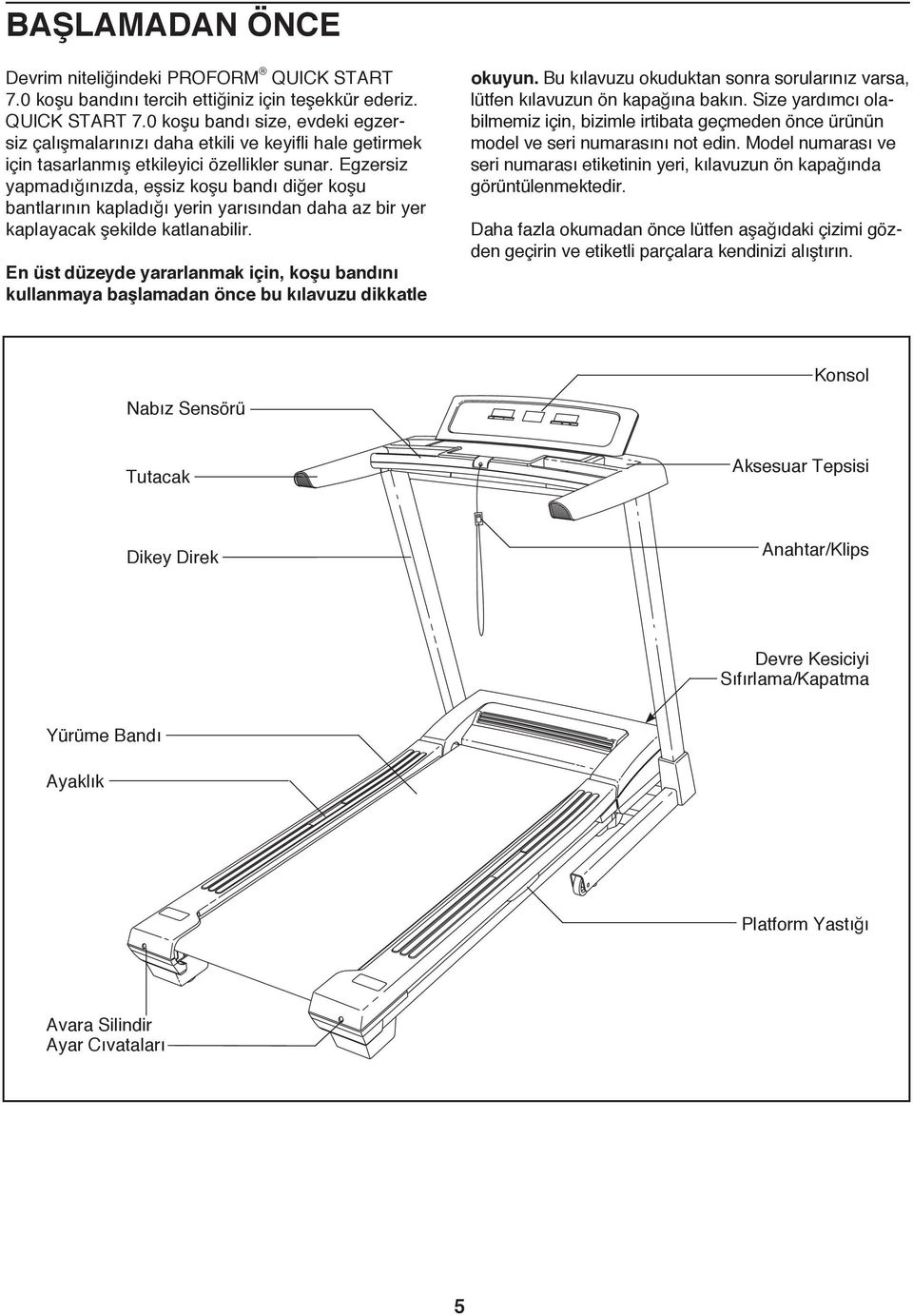 En üst düzeyde yararlanmak için, koşu bandını kullanmaya başlamadan önce bu kılavuzu dikkatle okuyun. Bu kılavuzu okuduktan sonra sorularınız varsa, lütfen kılavuzun ön kapağına bakın.