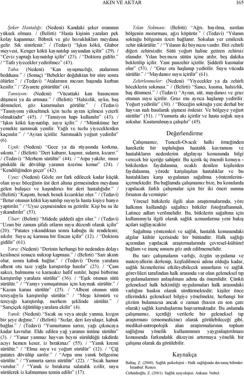 Taba: (Nedeni) Kan uyuşmazlığı, atalarının bedduası. / (Sonuç) Bebekler doğduktan bir süre sonra ölürler. / (Tedavi) Atalarının mezarı başında kurban kesilir. / Ziyarete götürülür (4).