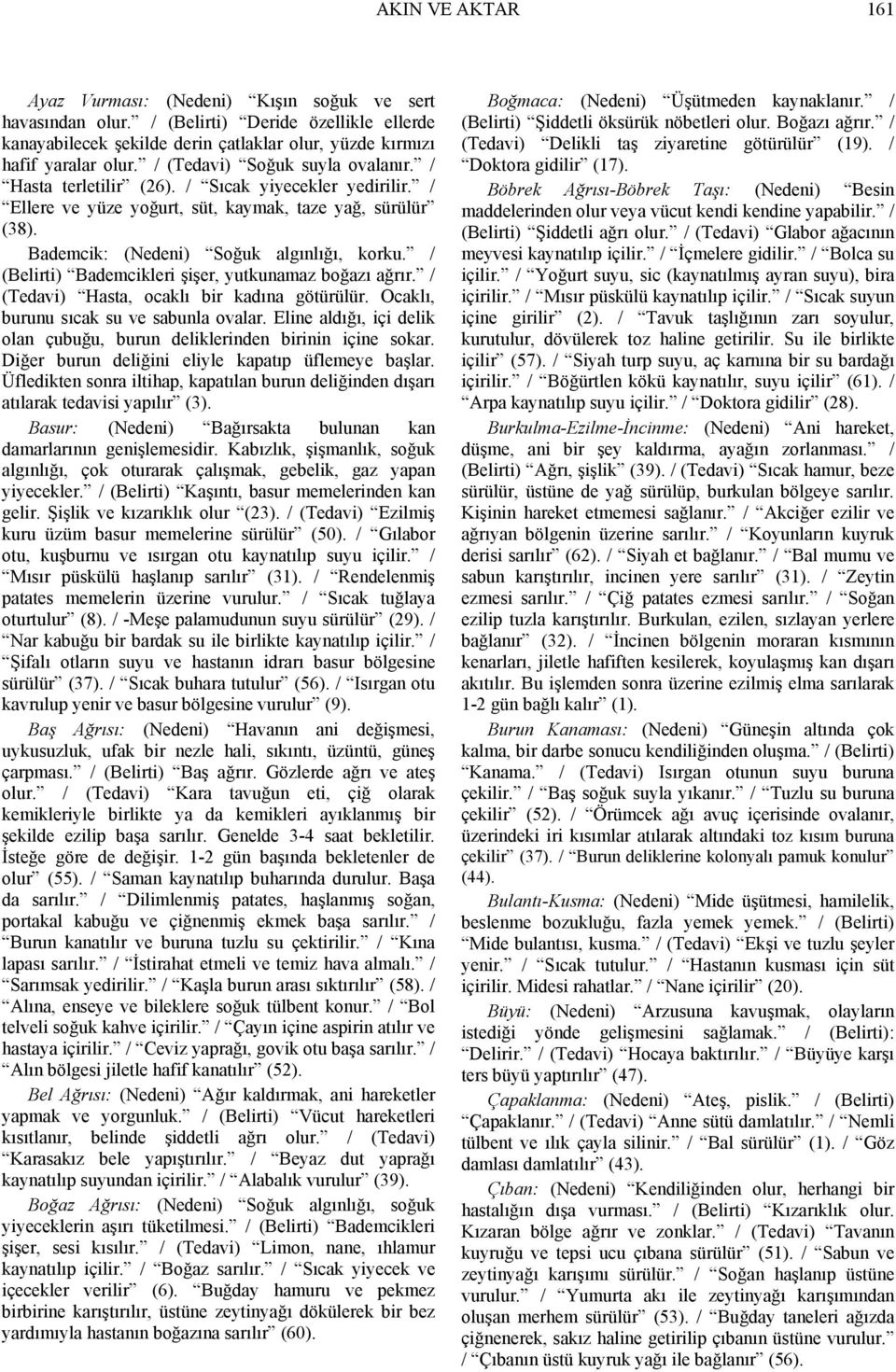 / (Belirti) Bademcikleri şişer, yutkunamaz boğazı ağrır. / (Tedavi) Hasta, ocaklı bir kadına götürülür. Ocaklı, burunu sıcak su ve sabunla ovalar.