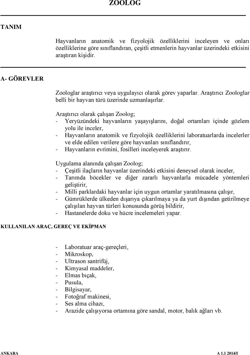 Araştırıcı olarak çalışan Zoolog; - Yeryüzündeki hayvanların yaşayışlarını, doğal ortamları içinde gözlem yolu ile inceler, - Hayvanların anatomik ve fizyolojik özelliklerini laboratuarlarda