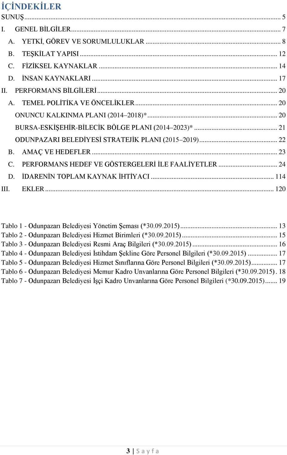 PERFORMANS HEDEF VE GÖSTERGELERİ İLE FAALİYETLER... 24 D. İDARENİN TOPLAM KAYNAK İHTİYACI... 114 III. EKLER... 120 Tablo 1 - Odunpazarı Belediyesi Yönetim Şeması (*30.09.2015).