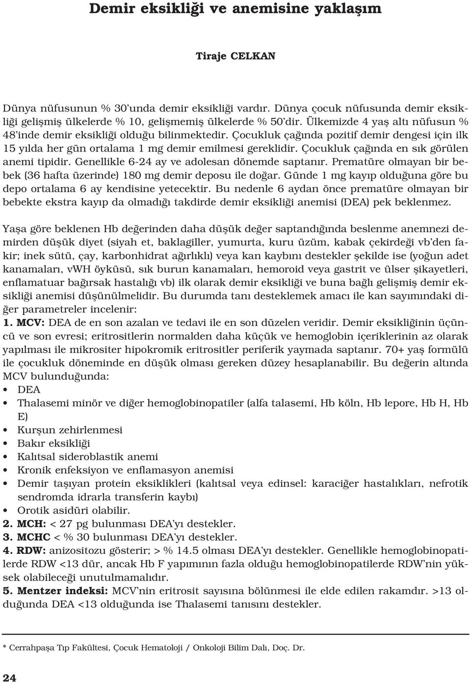 Çocukluk ça nda en s k görülen anemi tipidir. Genellikle 6-24 ay ve adolesan dönemde saptan r. Prematüre olmayan bir bebek (36 hafta üzerinde) 1 demir deposu ile do ar.